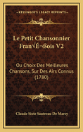 Le Petit Chansonnier Fran?ois V2: Ou Choix Des Meilleures Chansons, Sur Des Airs Connus (1780)