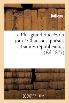 Le Plus Grand Succs Du Jour ! Chansons, Posies Et Satires Rpublicaines - Boileau