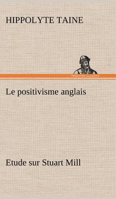 Le positivisme anglais Etude sur Stuart Mill - Taine, Hippolyte