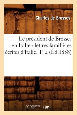 Le Prsident de Brosses En Italie: Lettres Familires crites d'Italie. T. 2 (d.1858) - De Brosses, Charles