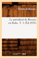 Le Prsident de Brosses En Italie. T. 1 (d.1858)