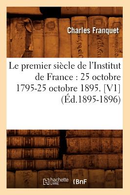 Le Premier Si?cle de l'Institut de France: 25 Octobre 1795-25 Octobre 1895. [V1] (?d.1895-1896) - Ruli?, Pierre