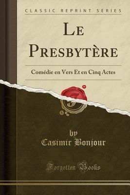 Le Presbyt?re: Com?die En Vers Et En Cinq Actes (Classic Reprint) - Bonjour, Casimir