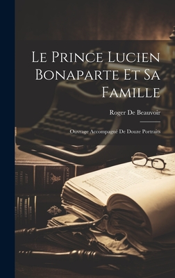Le Prince Lucien Bonaparte Et Sa Famille: Ouvrage Accompagn? de Douze Portraits - Beauvoir, Roger De