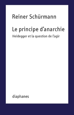 Le Principe D'Anarchie: Heidegger Et La Question de L'Agir - Sch?rmann, Reiner
