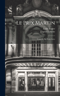 Le Prix Martin: Comdie En Trois Actes