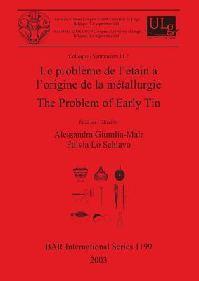 Le problme de l'tain  l'origine de la mtallurgie / The Problem of Early Tin: Colloque / Symposium 11.2 - Giumlia-Mair, Alessandra (Editor), and Lo Schiavo, Fulvia (Editor)