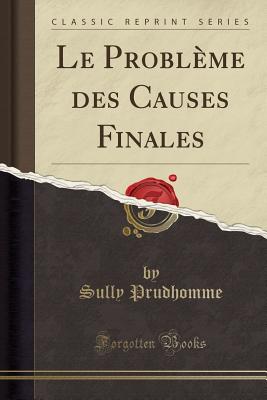 Le Problme Des Causes Finales (Classic Reprint) - Sully, Prudhomme