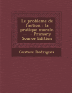 Le Probleme de L'Action: La Pratique Morale. -- - Rodrigues, Gustave