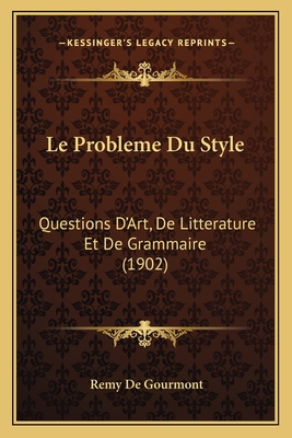 Le Probleme Du Style: Questions D'Art, de Litterature Et de Grammaire (1902) - de Gourmont, Remy