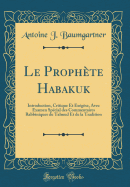 Le Prophte Habakuk: Introduction, Critique Et Exgse, Avec Examen Spcial Des Commentaires Rabbiniques Du Talmud Et de la Tradition (Classic Reprint)