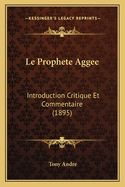 Le Prophete Aggee: Introduction Critique Et Commentaire (1895)
