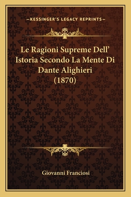 Le Ragioni Supreme Dell' Istoria Secondo La Mente Di Dante Alighieri (1870) - Franciosi, Giovanni