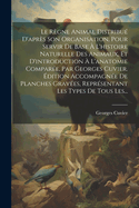 Le Regne Animal Distribue D'Apres Son Organisation, Pour Servir de Base A L'Histoire Naturelle Des Animaux, Et D'Introduction A L'Anatomie Comparee, Par Georges Cuvier. Edition Accompagnee de Planches Gravees, Representant Les Types de Tous Les...