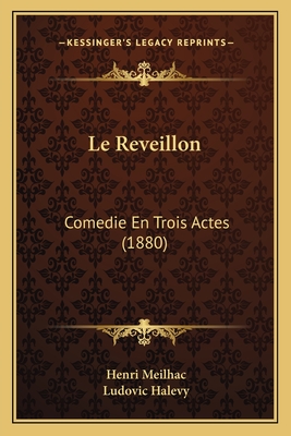 Le Reveillon: Comedie En Trois Actes (1880) - Meilhac, Henri, and Halevy, Ludovic