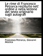 Le Rime Di Francesco Petrarca Restituite Nell' Ordine E Nella Lezione del Testo Originario Sugli Aut