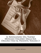 Le Rivoluzioni del Teatro Musicale Italiano Dalla Sua Origine Fino Al Presente, Volume 1... - Arteaga, Esteban de