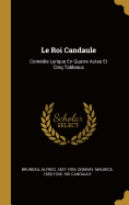 Le Roi Candaule: Comedie Lyrique En Quatre Actes Et Cinq Tableaux