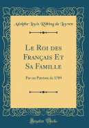 Le Roi Des Fran?ais Et Sa Famille: Par Un Patriote de 1789 (Classic Reprint)