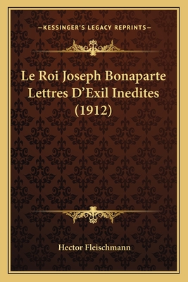 Le Roi Joseph Bonaparte Lettres D'Exil Inedites (1912) - Fleischmann, Hector