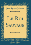 Le Roi Sauvage (Classic Reprint)