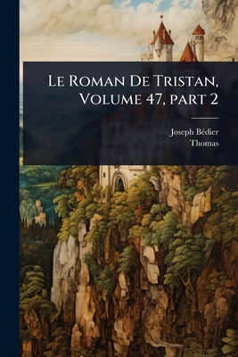 Le Roman De Tristan, Volume 47, part 2 - B?(c)Dier, Joseph, and Thomas