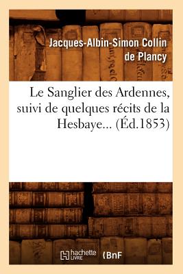 Le Sanglier Des Ardennes, Suivi de Quelques Rcits de la Hesbaye (d.1853) - Collin De Plancy, Jacques-Albin-Simon