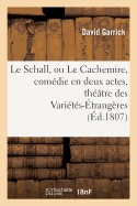 Le Schall, Ou Le Cachemire, Com?die En Deux Actes, Imit?e de l'Anglois: Repr?sent?e Sur Le Th??tre Des Vari?t?s-?trang?res, Le 23d?cembre 1806