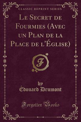 Le Secret de Fourmies (Avec Un Plan de la Place de l'glise) (Classic Reprint) - Drumont, Edouard