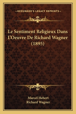 Le Sentiment Religieux Dans L'Oeuvre De Richard Wagner (1895) - Hebert, Marcel, and Wagner, Richard