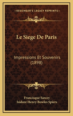 Le Siege De Paris: Impressions Et Souvenirs (1898) - Sarcey, Francisque, and Spiers, Isidore Henry Bowles (Introduction by)