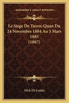 Le Siege de Tuyen-Quan Du 24 Novembre 1884 Au 3 Mars 1885 (1887) - De Lonlay, Dick