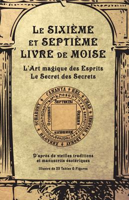 Le Sixi?me Et Septi?me Livre de Moise: L'Art Magique Des Esprits. Le Secret Des Secrets - Anonyme