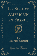 Le Soldat Americain En France (Classic Reprint)