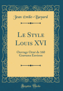 Le Style Louis XVI: Ouvrage Orn? de 160 Gravures Environ (Classic Reprint)