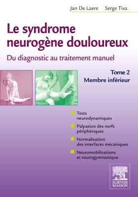 Le Syndrome Neurog?ne Douloureux. Du Diagnostic Au Traitement Manuel - Tome 2: Membre Inf?rieur - De Laere, Jan, and Tixa, Serge, Ph.D.