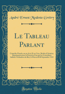 Le Tableau Parlant: Com?die-Parade, En Un Acte Et En Vers, Mesl?e d'Ariettes; Repr?sent?e Pour La Premi?re Fois Par Les Com?diens Italiens Ordinaires Du Roi, Le Mercredi 20 Septembre 1769 (Classic Reprint)