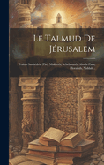 Le Talmud de Jerusalem: Traites Sanhedrin (Fin), Makkoth, Schebouoth, Aboda Zara, Horaioth, Niddah...