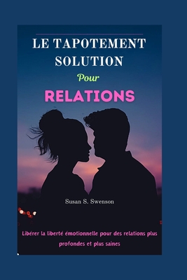 Le Tapotement Solution Pour Relations: Lib?rer la libert? ?motionnelle pour des relations plus profondes et plus saines - S Swenson, Susan