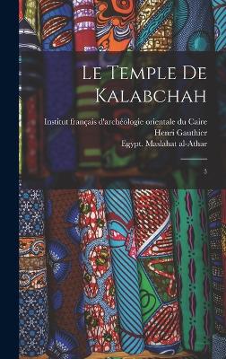 Le temple de Kalabchah: 3 - Gauthier, Henri, and Egypt Maslahat Al-Athar (Creator), and Institut Franais d'Archologie Orient (Creator)