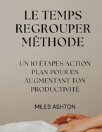 Le Temps Regrouper M?thode: Un 10 ?tapes Action Plan Pour En Augmentant Ton Productivit?