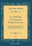 Le Thtre d'Alexandre Hardy Parisien, Vol. 5: Contenant, Timocle Ou La Juste Vengeance; Elmire, Ou l'Heureuse Bigamie; La Belle Egyptienne; Lucrce, Ou l'Adultre Puny; Alcmeon, Ou La Vengeance Fminine; l'Amour Victorieux Ou Veng