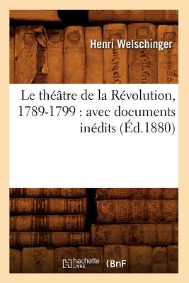 Le Thtre de la Rvolution, 1789-1799: Avec Documents Indits (d.1880) - Welschinger, Henri