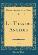 Le Theatre Anglois, Vol. 6 (Classic Reprint)