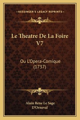 Le Theatre De La Foire V7: Ou L'Opera-Comique (1737) - Le Sage, Alain Rene, and D'Orneval