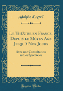 Le Theatre En France, Depuis Le Moyen Age Jusqu'a Nos Jours: Avec Une Consultation Sur Les Spectacles (Classic Reprint)