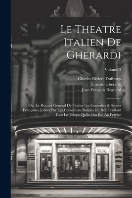 Le Theatre Italien De Gherardi: Ou, Le Recueil G?n?ral De Toutes Les Comedies & Scenes Fran?oises Jou?es Par Les Comediens Italiens Du Roi, Pendant Tout Le Temps Qu'ils Ont ?t? Au Fervice; Volume 3 - Regnard, Jean Fran?ois, and Gherardi, Evaristo, and Palaprat, Jean