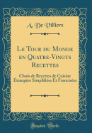 Le Tour Du Monde En Quatre-Vingts Recettes: Choix de Recettes de Cuisine Etrangere Simplifiees Et Francisees (Classic Reprint)