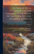 Le Trsor De La Curiosit Tir Des Catalogues De Vente De Tableaux, Dessins, Estampes, Livres [...]; Volume 2