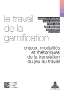 Le Travail de la Gamification: Enjeux, Modalits Et Rhtoriques de la Translation Du Jeu Au Travail